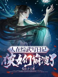 人在综武写日记，侠女们崩溃了完整版
