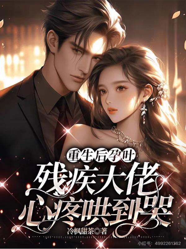 重生后孕吐：残疾大佬心疼哄到哭免费阅读