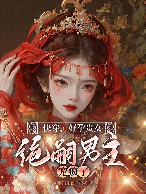 快穿，好孕贵女，绝嗣男主宠疯了无错版