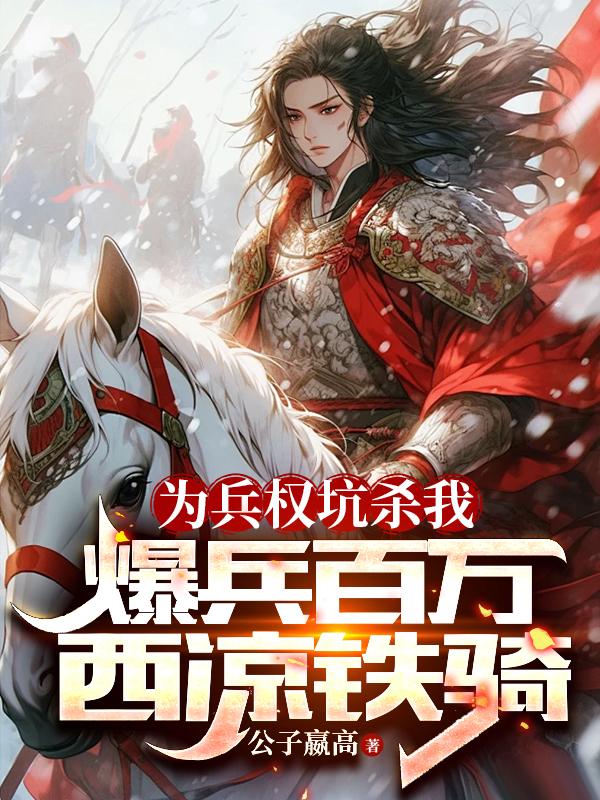 公子嬴高为兵权坑杀我，爆兵百万西凉铁骑