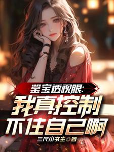 鉴宝透视眼：我真控制不住自己啊免费阅读