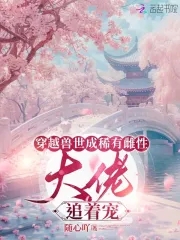 穿越兽世成稀有雌性：大佬追着宠免费阅读