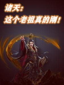 诸天，这个老祖真的刚！免费阅读