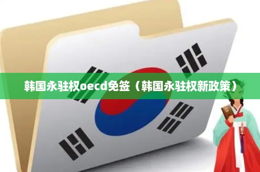 韩国永驻权oecd免签（韩国永驻权新政策）
