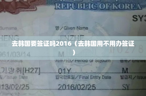 去韩国要签证吗2016（去韩国用不用办签证）