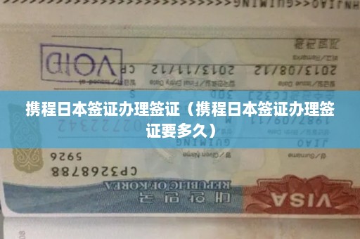 携程日本签证办理签证（携程日本签证办理签证要多久）
