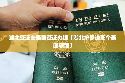湖北签证去泰国签证办理（湖北护照送哪个泰国领馆）