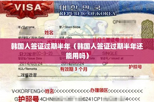 韩国人签证过期半年（韩国人签证过期半年还能用吗）