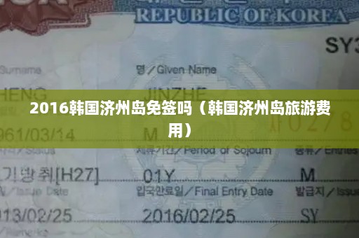 2016韩国济州岛免签吗（韩国济州岛旅游费用）