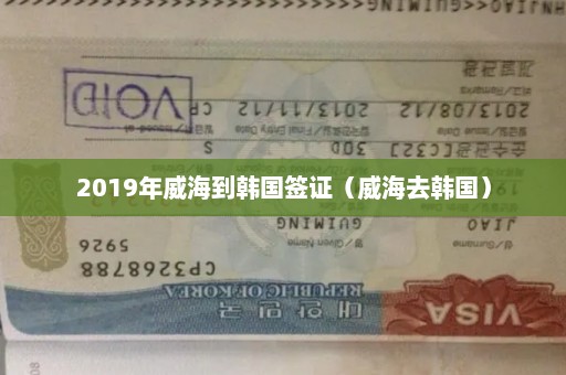 2019年威海到韩国签证（威海去韩国）