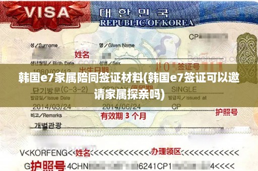 韩国e7家属陪同签证材料(韩国e7签证可以邀请家属探亲吗)