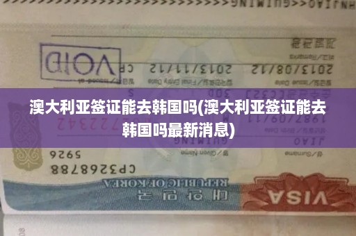澳大利亚签证能去韩国吗(澳大利亚签证能去韩国吗最新消息)
