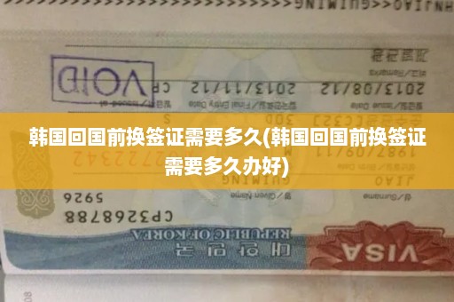韩国回国前换签证需要多久(韩国回国前换签证需要多久办好)