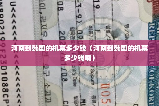 河南到韩国的机票多少钱（河南到韩国的机票多少钱啊）