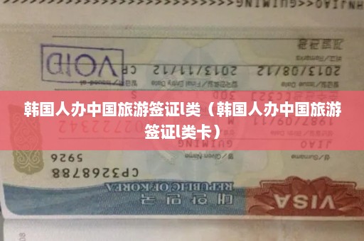 韩国人办中国旅游签证l类（韩国人办中国旅游签证l类卡）