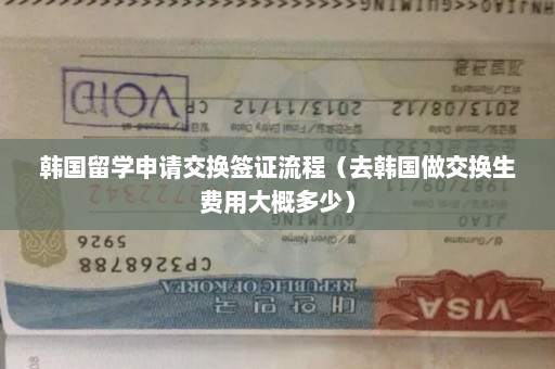 韩国留学申请交换签证流程（去韩国做交换生费用大概多少）