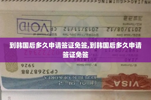 到韩国后多久申请签证免签,到韩国后多久申请签证免签