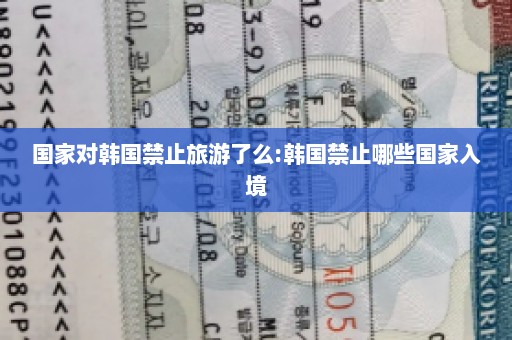 国家对韩国禁止旅游了么:韩国禁止哪些国家入境