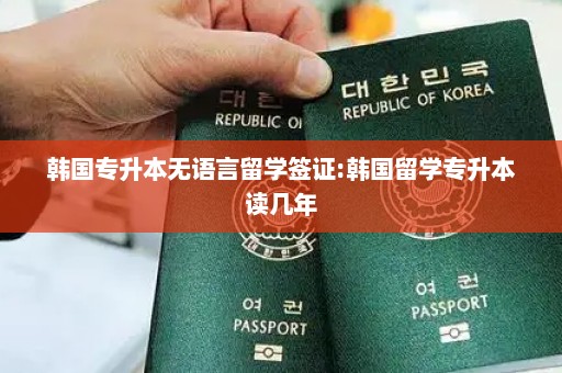 韩国专升本无语言留学签证:韩国留学专升本读几年