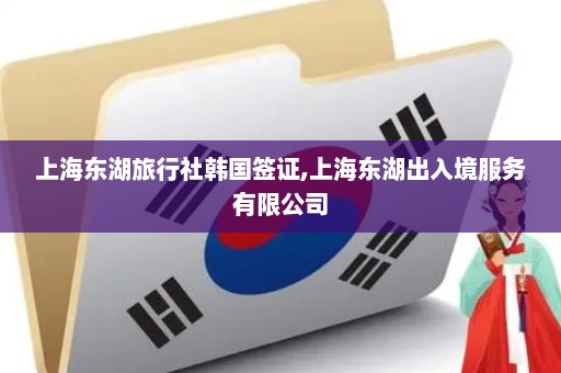 上海东湖旅行社韩国签证,上海东湖出入境服务有限公司