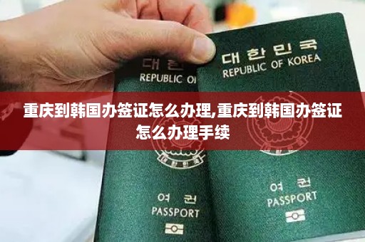 重庆到韩国办签证怎么办理,重庆到韩国办签证怎么办理手续
