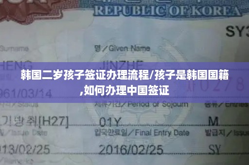 韩国二岁孩子签证办理流程/孩子是韩国国籍,如何办理中国签证