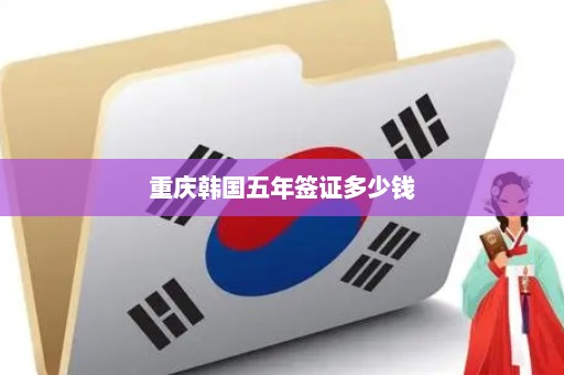 重庆韩国五年签证多少钱