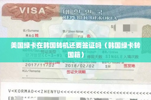 美国绿卡在韩国转机还要签证吗（韩国绿卡转国籍）