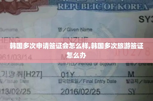 韩国多次申请签证会怎么样,韩国多次旅游签证怎么办