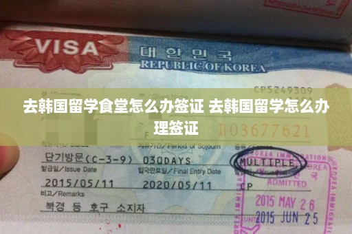 去韩国留学食堂怎么办签证 去韩国留学怎么办理签证