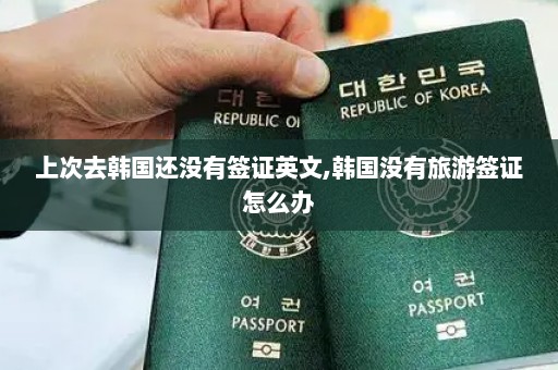 上次去韩国还没有签证英文,韩国没有旅游签证怎么办