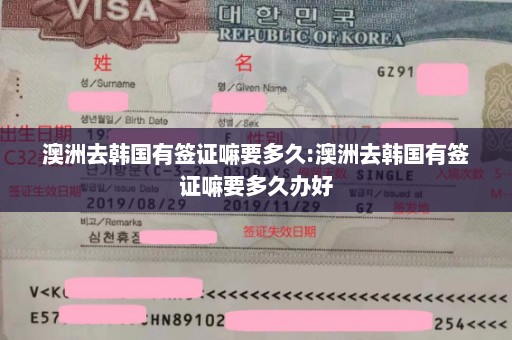 澳洲去韩国有签证嘛要多久:澳洲去韩国有签证嘛要多久办好
