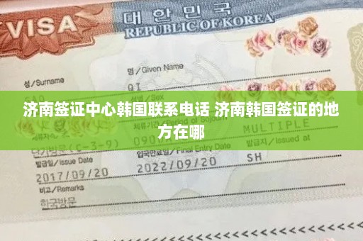 济南签证中心韩国联系电话 济南韩国签证的地方在哪