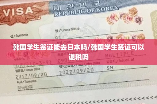 韩国学生签证能去日本吗/韩国学生签证可以退税吗