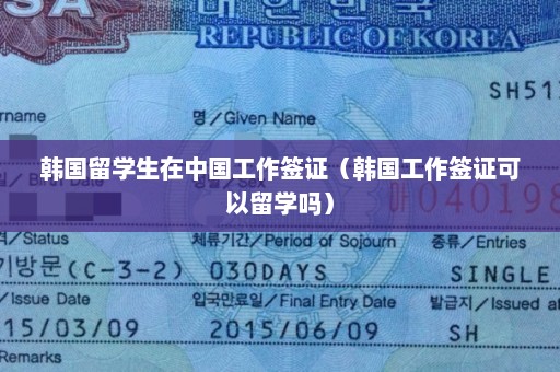 韩国留学生在中国工作签证（韩国工作签证可以留学吗）