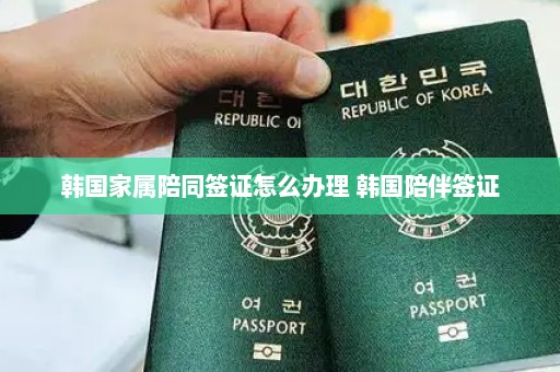 韩国家属陪同签证怎么办理 韩国陪伴签证