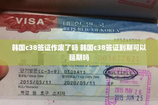 韩国c38签证作废了吗 韩国c38签证到期可以延期吗