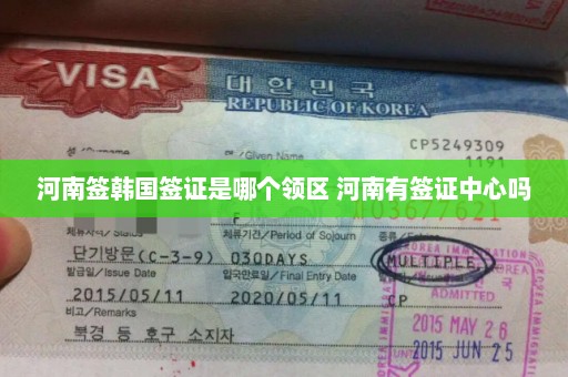 河南签韩国签证是哪个领区 河南有签证中心吗