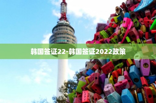 韩国签证22-韩国签证2022政策