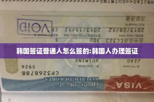 韩国签证普通人怎么签的:韩国人办理签证