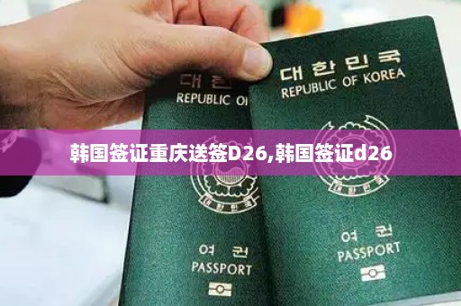 韩国签证重庆送签D26,韩国签证d26