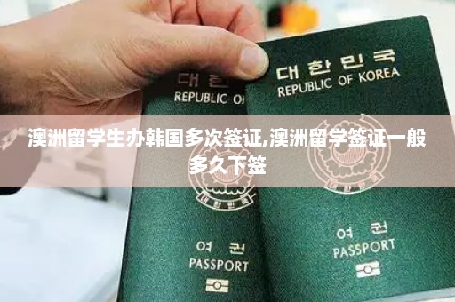 澳洲留学生办韩国多次签证,澳洲留学签证一般多久下签