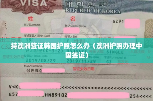 持澳洲签证韩国护照怎么办（澳洲护照办理中国签证）