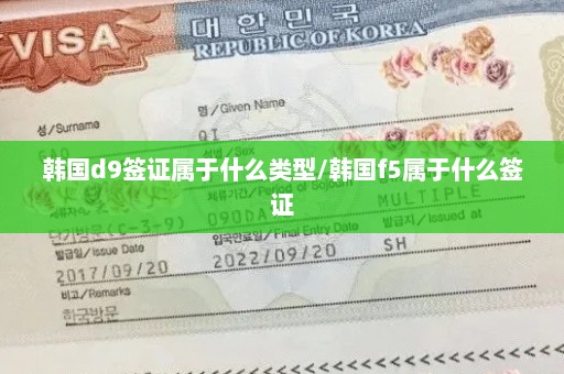 韩国d9签证属于什么类型/韩国f5属于什么签证