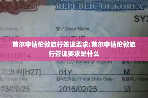 首尔申请伦敦旅行签证要求:首尔申请伦敦旅行签证要求是什么