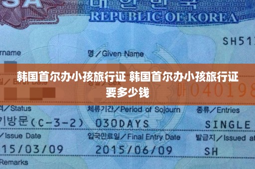 韩国首尔办小孩旅行证 韩国首尔办小孩旅行证要多少钱