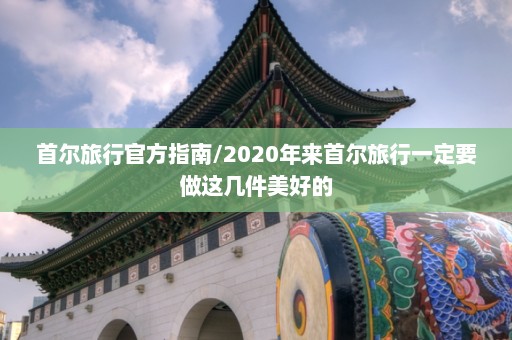 首尔旅行官方指南/2020年来首尔旅行一定要做这几件美好的