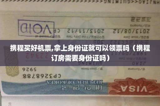 携程买好机票,拿上身份证就可以领票吗（携程订房需要身份证吗）