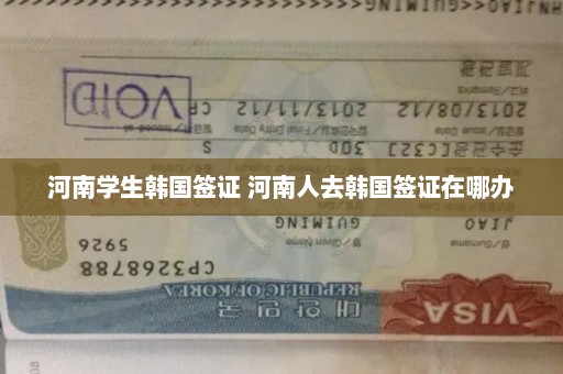 河南学生韩国签证 河南人去韩国签证在哪办