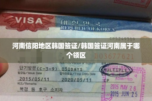 河南信阳地区韩国签证/韩国签证河南属于哪个领区
